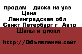 продам 4 диска на уаз › Цена ­ 2 500 - Ленинградская обл., Санкт-Петербург г. Авто » Шины и диски   